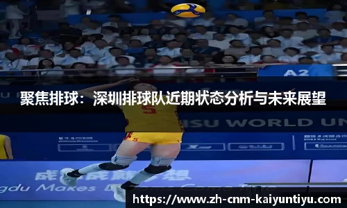 聚焦排球:深圳排球队近期状态分析与未来展望