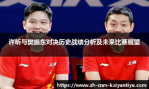 许昕与樊振东对决历史战绩分析及未来比赛展望